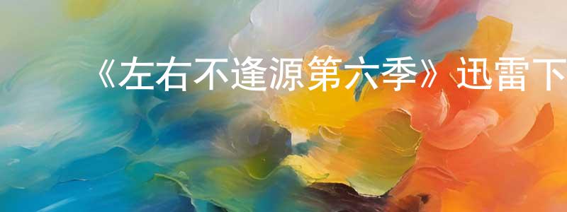﻿车云云的网络影视资源,﻿《左右不逢源第六季》迅雷下载/在线观看-都市情感-美剧天堂
